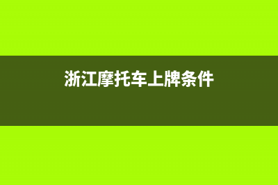 浙江摩托车上牌要求？ (浙江摩托车上牌条件)