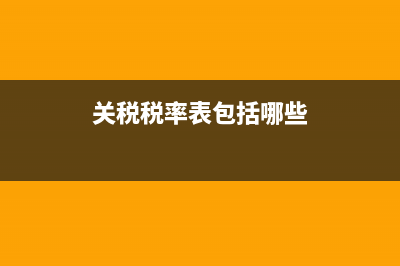 关税的税率是多少？ (关税税率表包括哪些)