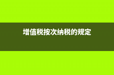 增值税如何按次申报？ (增值税按次纳税的规定)