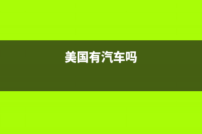 美国车辆有没有购置税(美国车辆有没有购置税的) (美国有汽车吗)