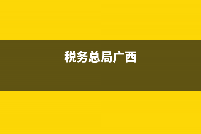 广西税务年度报告(广西税务季度申报流程) (税务总局广西)