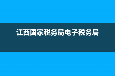 江西国家税务局电子申报(电子税务局官网江西省) (江西国家税务局电子税务局)