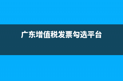 广东发票网上勾选认证流程？ (广东增值税发票勾选平台)
