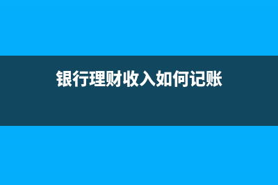 银行理财收入要交税吗？ (银行理财收入如何记账)