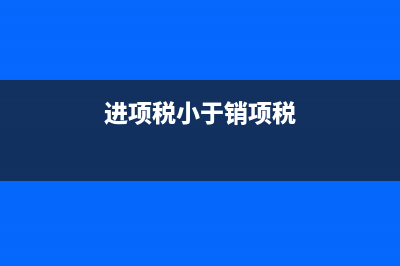 进项小于销项怎么缴税？ (进项税小于销项税)