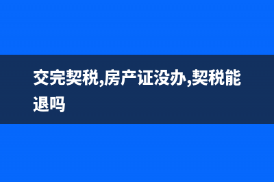 交完契税，房产证什么时候能办下来？ (交完契税,房产证没办,契税能退吗)
