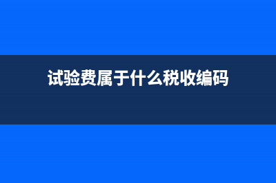 试验费征什么税？ (试验费属于什么税收编码)