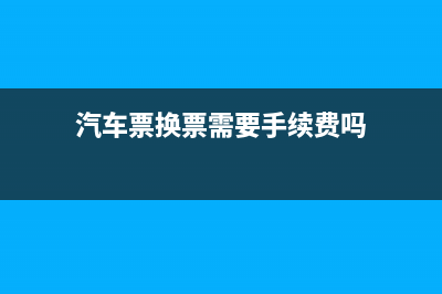 汽车票怎么换发票？ (汽车票换票需要手续费吗)