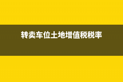 转卖车位土地增值税(转卖车位土地增值税怎么交) (转卖车位土地增值税税率)