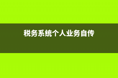 税务系统个人业务荣誉都有什么内容 (税务系统个人业务自传)