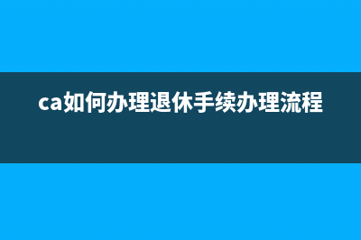 ca如何办理？ (ca如何办理退休手续办理流程)