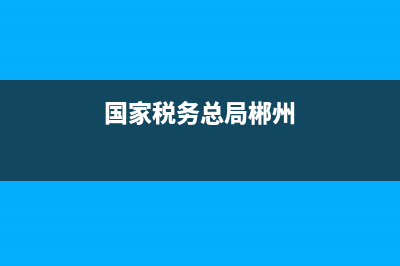 郴州国税五化(郴州市税务稽查局各局局长) (国家税务总局郴州)