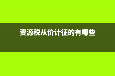 资源税从价计征计税依据 (资源税从价计征的有哪些)