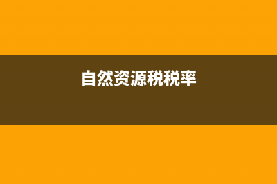 资源税税率？ (自然资源税税率)