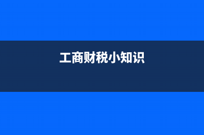 工商财税主要指的是什么？ (工商财税小知识)