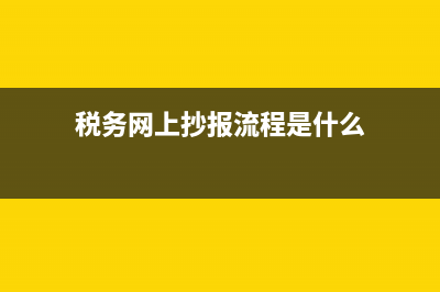 税务网上抄报流程？ (税务网上抄报流程是什么)