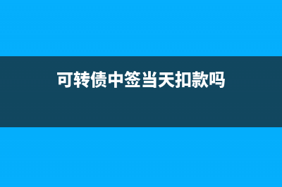 可转债中签当天必须缴款吗？ (可转债中签当天扣款吗)