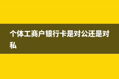 个体工商户银行开户可以开两个户头吗？ (个体工商户银行卡是对公还是对私)