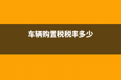 车辆购置税其税率为多少，车辆购置税最低计税价格如何确定？ (车辆购置税税率多少)