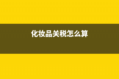 化妆品关税(化妆品关税税率表2022) (化妆品关税怎么算)