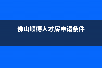 佛山顺德人才房申请条件？ (佛山顺德人才房申请条件)