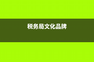 税务文化品牌创建方案(税务文化品牌创建方案怎么写) (税务局文化品牌)