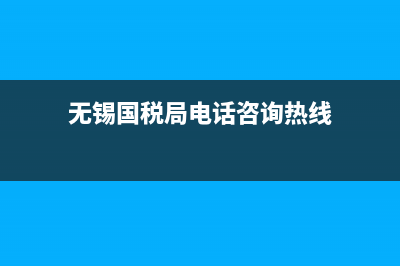 无锡市国税局电子税务局(无锡电子税务局官网) (无锡国税局电话咨询热线)