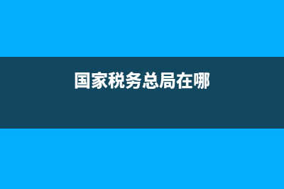 国家税务总局在哪个区(国家税务总局下属机构) (国家税务总局在哪)