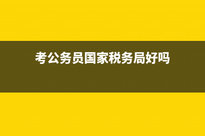 考公务员国家税务总局长春汽车经济技术开发区税务局和国家税务总局长春市二道区税务局哪个好？ (考公务员国家税务局好吗)