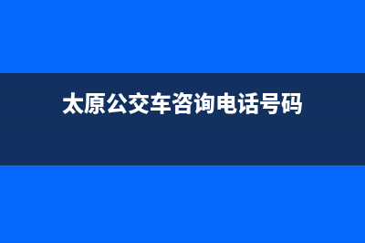 太原公交车咨询电话？ (太原公交车咨询电话号码)