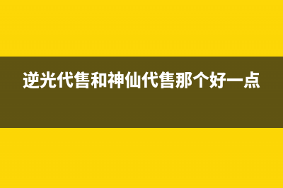 逆光代售和神仙代售哪个好？ (逆光代售和神仙代售那个好一点)