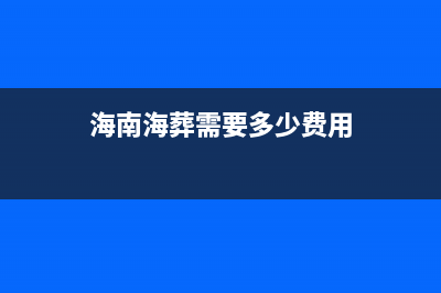 海南海葬如何预约？ (海南海葬需要多少费用)