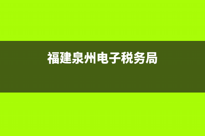 福建泉州电子税务(福建税务电子税务) (福建泉州电子税务局)