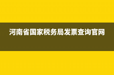 河南省国家税务局发票查询系统 (河南省国家税务局发票查询官网)