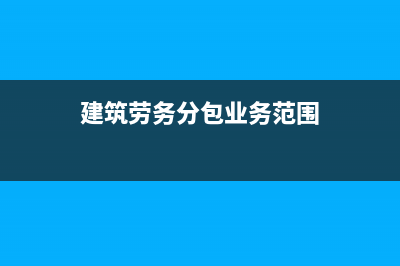 建筑劳务分包业务适用什么税目 (建筑劳务分包业务范围)