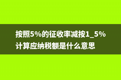 按照5%的征收率减按1.5%计算应纳税额怎么理解？ (按照5%的征收率减按1.5%计算应纳税额是什么意思)