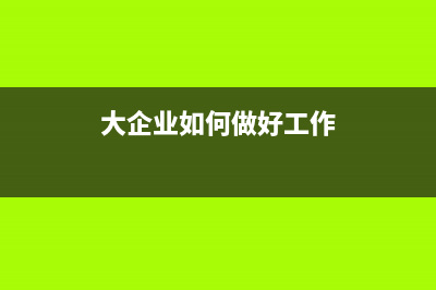大企业如何做好税收管理？ (大企业如何做好工作)