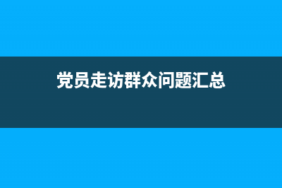 党员走访群众问哪些问题？ (党员走访群众问题汇总)