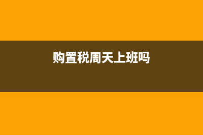 汽车购置税星期天上班吗? (购置税周天上班吗)