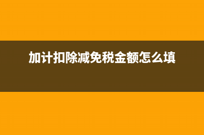 加计扣除减免税额如何计算？ (加计扣除减免税金额怎么填)