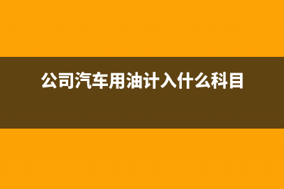 公司汽车用油能否抵扣进项税额？ (公司汽车用油计入什么科目)