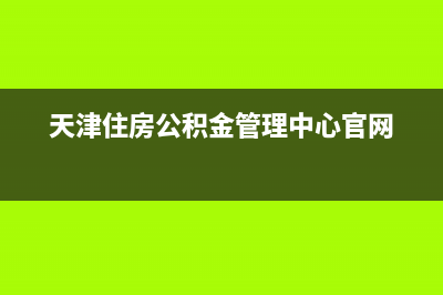 天津住房公积金缴款时间？ (天津住房公积金管理中心官网)