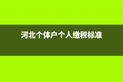 河北个体户个人经营所得如何申报？ (河北个体户个人缴税标准)