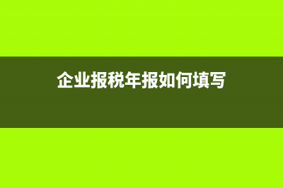 企业报税年报如何下载 (企业报税年报如何填写)