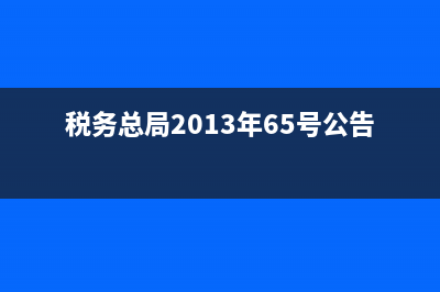 税务总局2013年40号公告(国家税务总局2013年40号公告) (税务总局2013年65号公告)