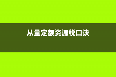 从量定额资源税(按固定税额从量计征的资源税) (从量定额资源税口诀)