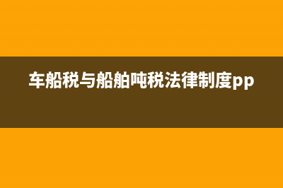 车船税与船舶吨税有重复(车船税按吨) (车船税与船舶吨税法律制度ppt)