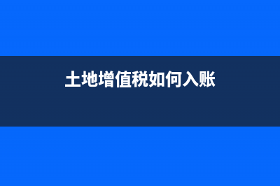 土地增值税如何预征(土地增值税如何预征的) (土地增值税如何入账)