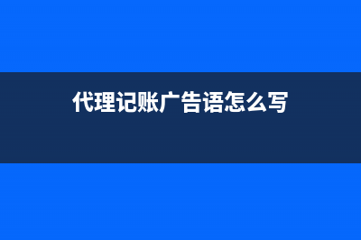 代理记账广告语？ (代理记账广告语怎么写)