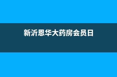 新沂恩华大药房地址？ (新沂恩华大药房会员日)
